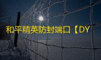 和平精英防封端口【DY端囗】和平端口-